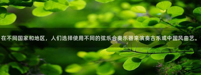 k8凯发是做什么的：在不同国家和地区，人们选择使用不同的弦乐