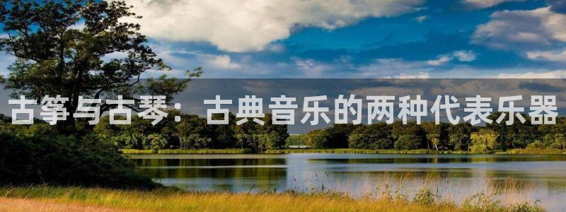 凯发k8app下载：古筝与古琴：古典音乐的两种代表乐器