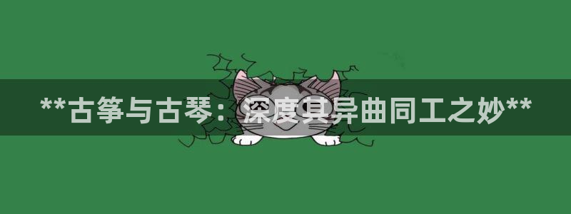 k8凯发国际首页：**古筝与古琴：深度其异曲同工之妙**