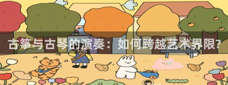 凯发a600丶cc官网首页：古筝与古琴的演奏：如何跨越艺术界