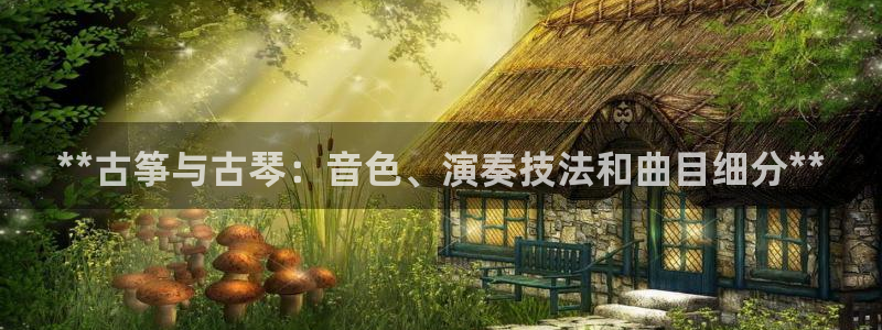 凯发k8娱乐旗舰厅：**古筝与古琴：音色、演奏技法和曲目细分