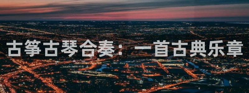 凯发国际平台首页：古筝古琴合奏：一首古典乐章