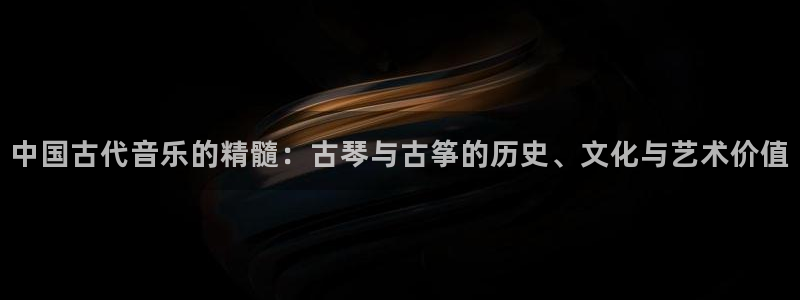 k8凯发国际首页：中国古代音乐的精髓：古琴与古筝的历史、文化