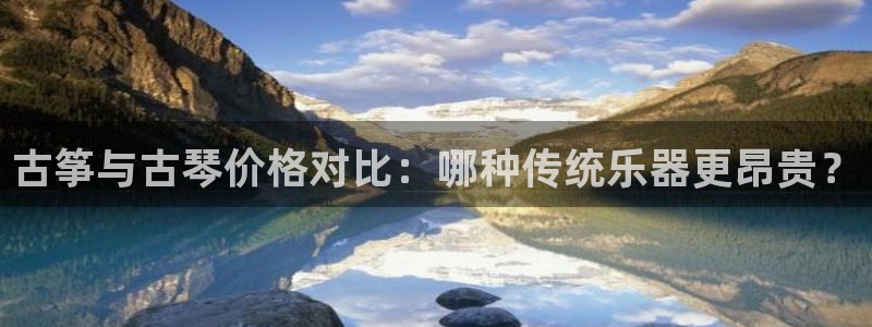 凯发唯一官方网站：古筝与古琴价格对比：哪种传统乐器更昂贵？