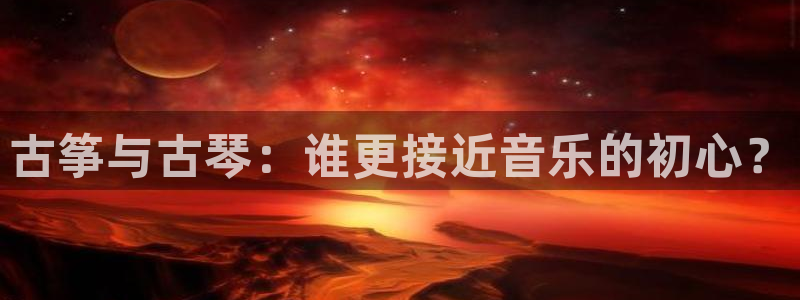 凯发平台轻7O777：古筝与古琴：谁更接近音乐的初心？